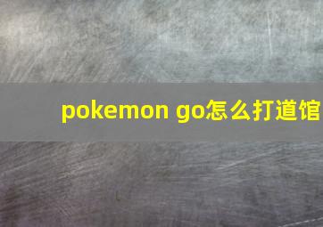 pokemon go怎么打道馆